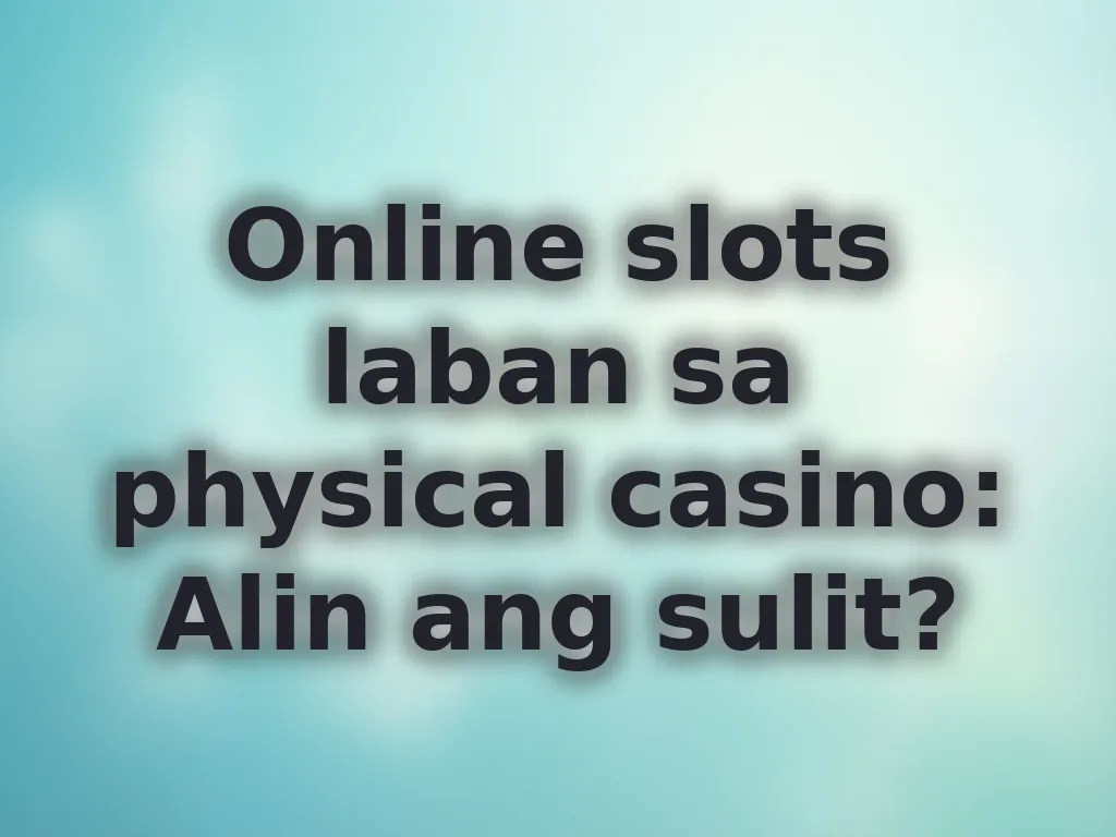 Online slots laban sa physical casino: Alin ang sulit?